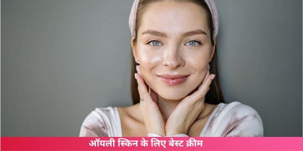 ऑयली स्किन के लिए बेस्ट क्रीम